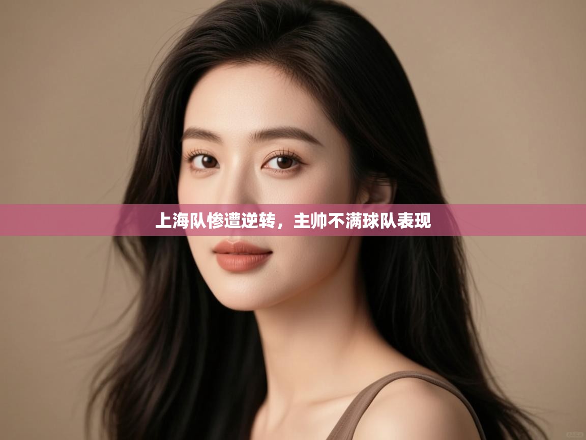 上海队惨遭逆转,主帅不满球队表现 第2张