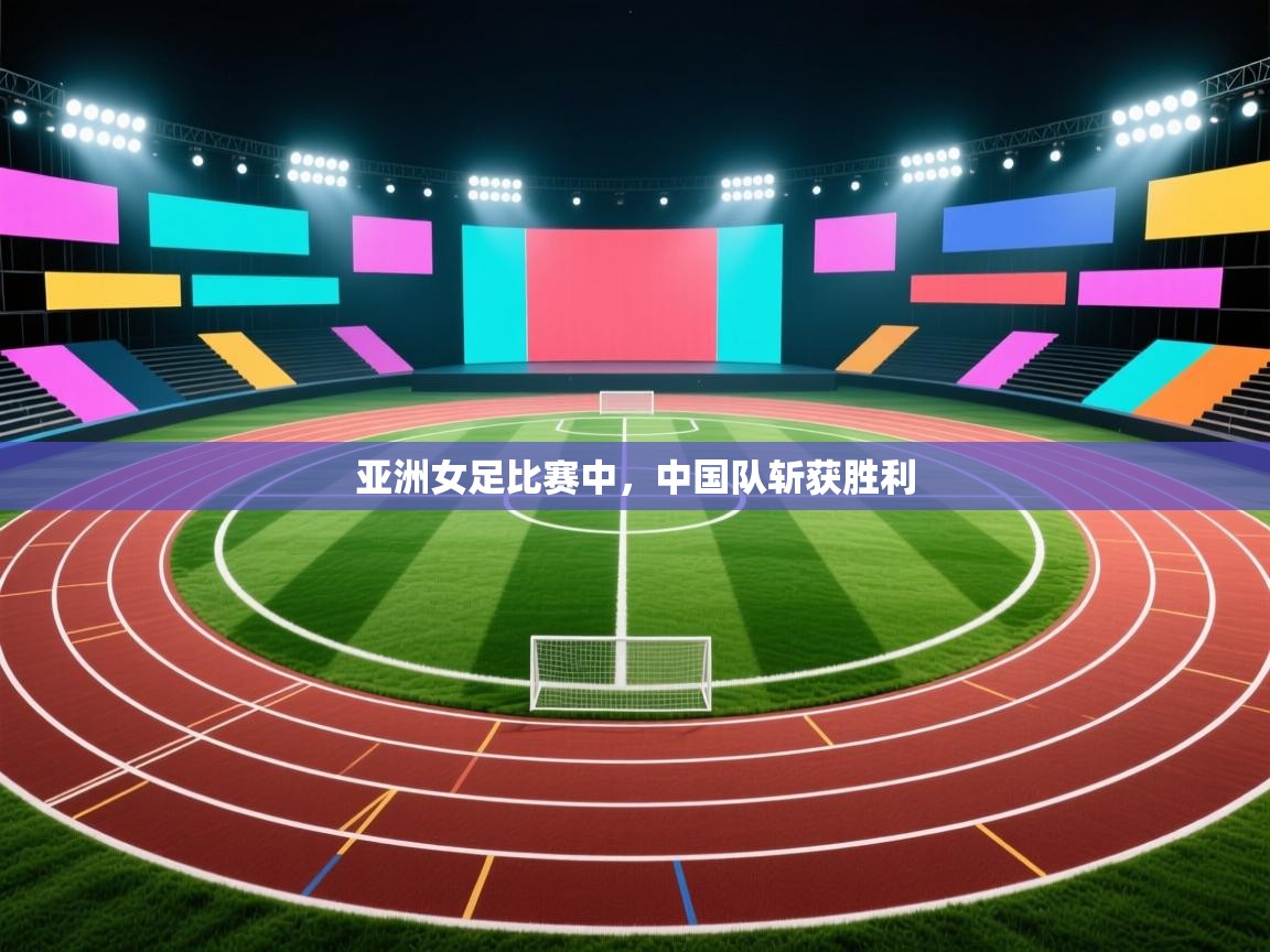 亚洲女足比赛中，中国队斩获胜利  第1张