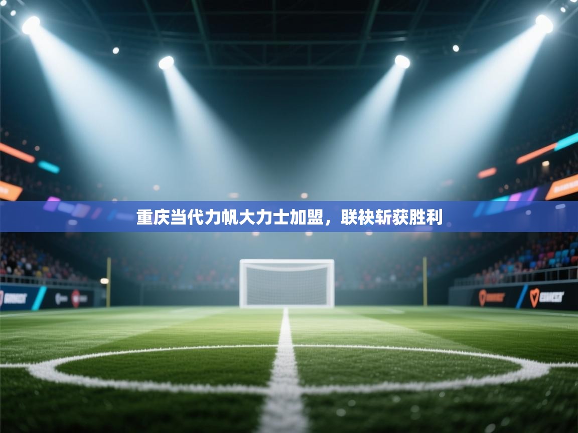 重庆当代力帆大力士加盟，联袂斩获胜利  第1张