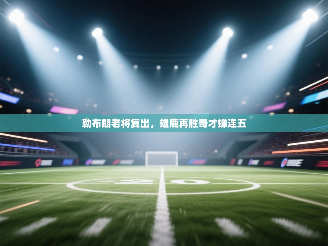 勒布朗老将复出，雄鹿再胜奇才蝉连五  第2张