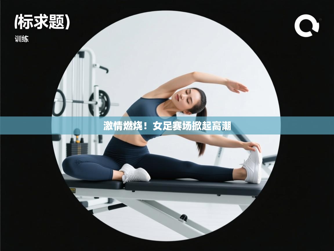 激情燃烧!女足赛场掀起高潮 第1张