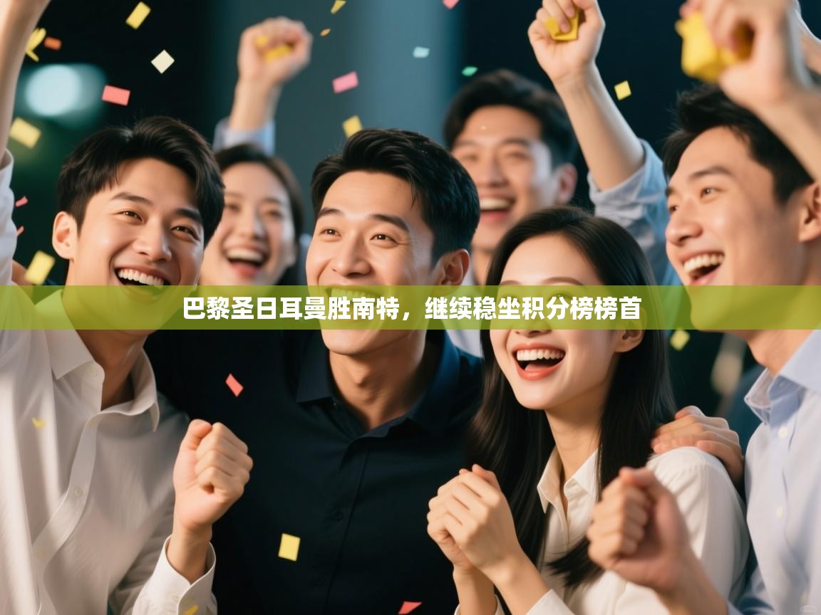 巴黎圣日耳曼胜南特，继续稳坐积分榜榜首  第2张