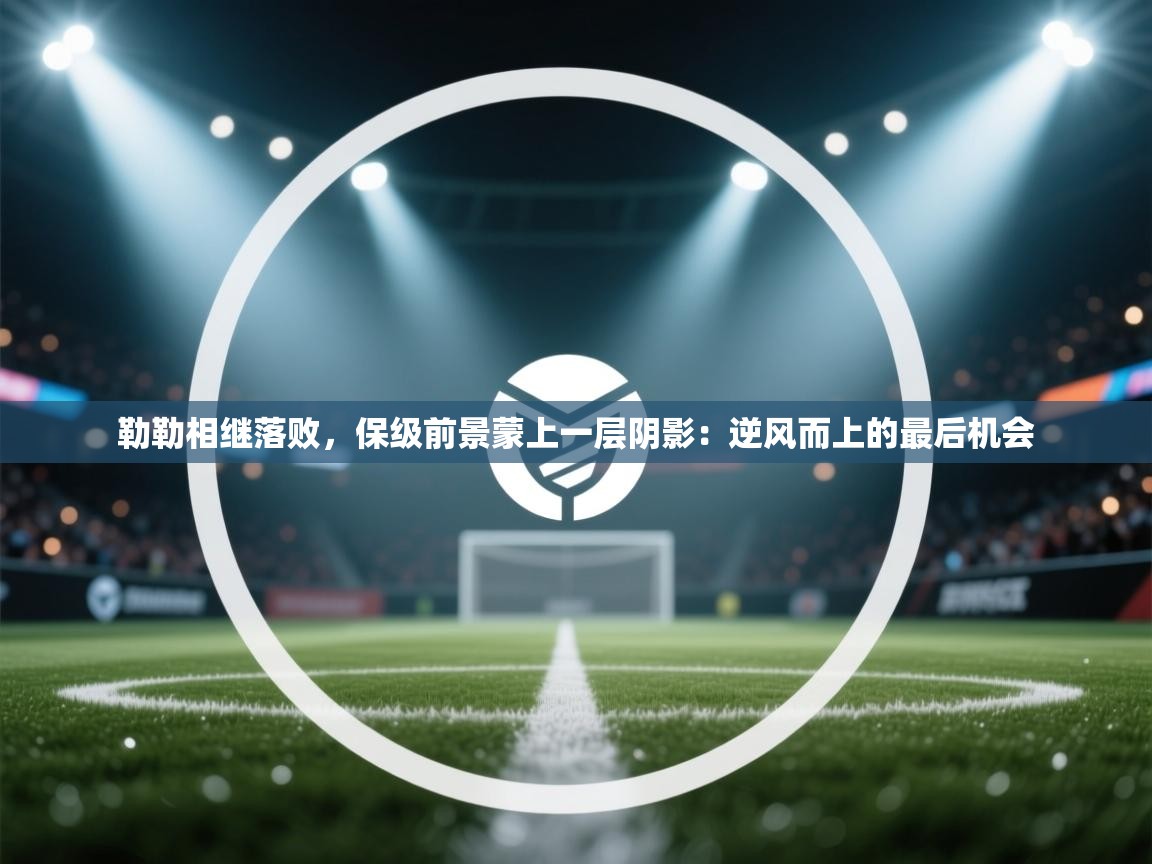 勒勒相继落败，保级前景蒙上一层阴影：逆风而上的最后机会  第1张