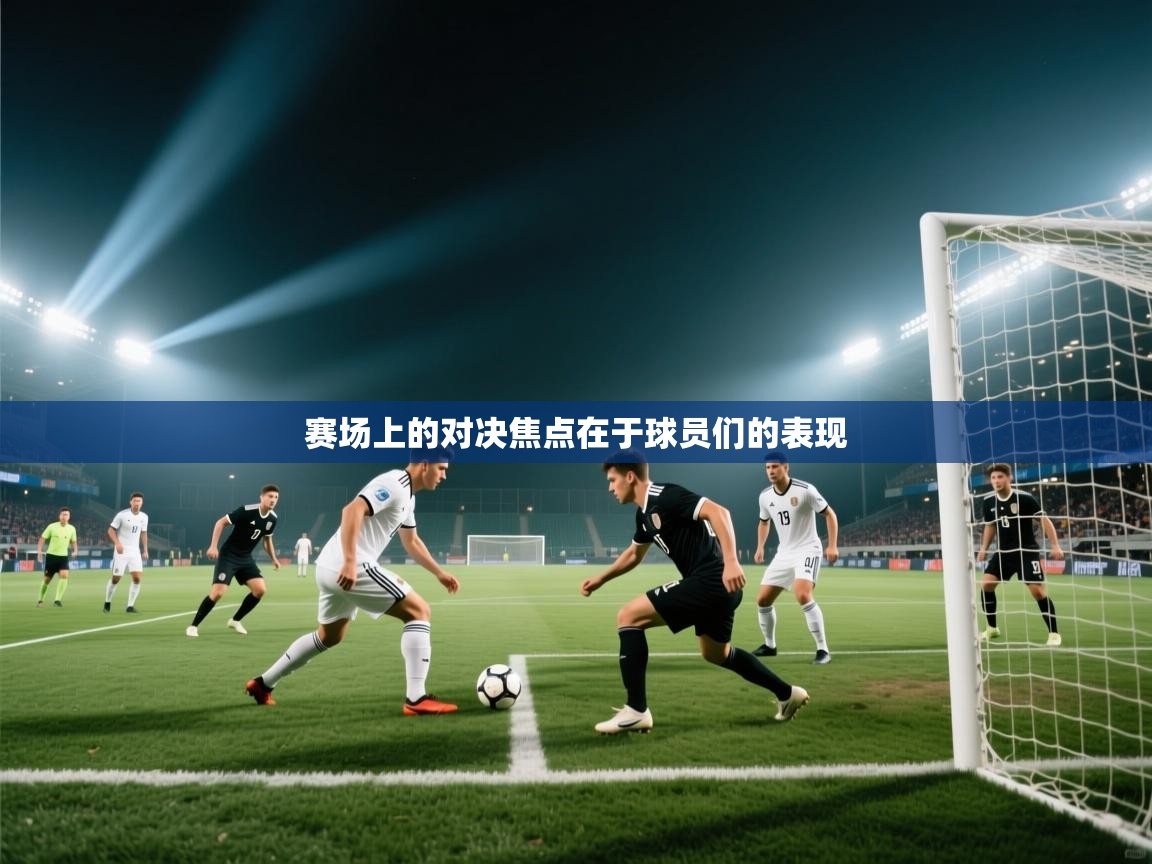 赛场上的对决焦点在于球员们的表现  第2张