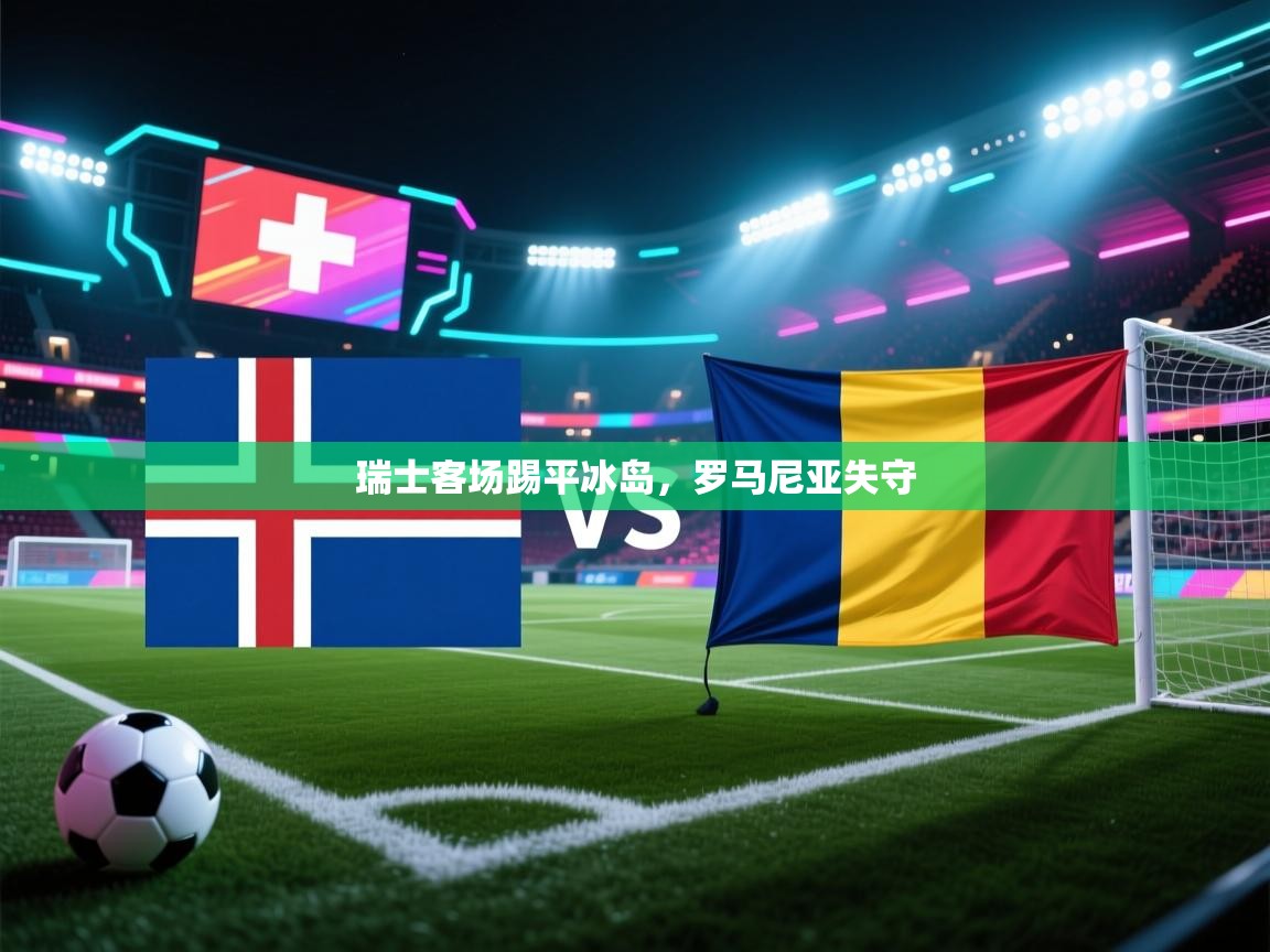 瑞士客场踢平冰岛，罗马尼亚失守  第1张