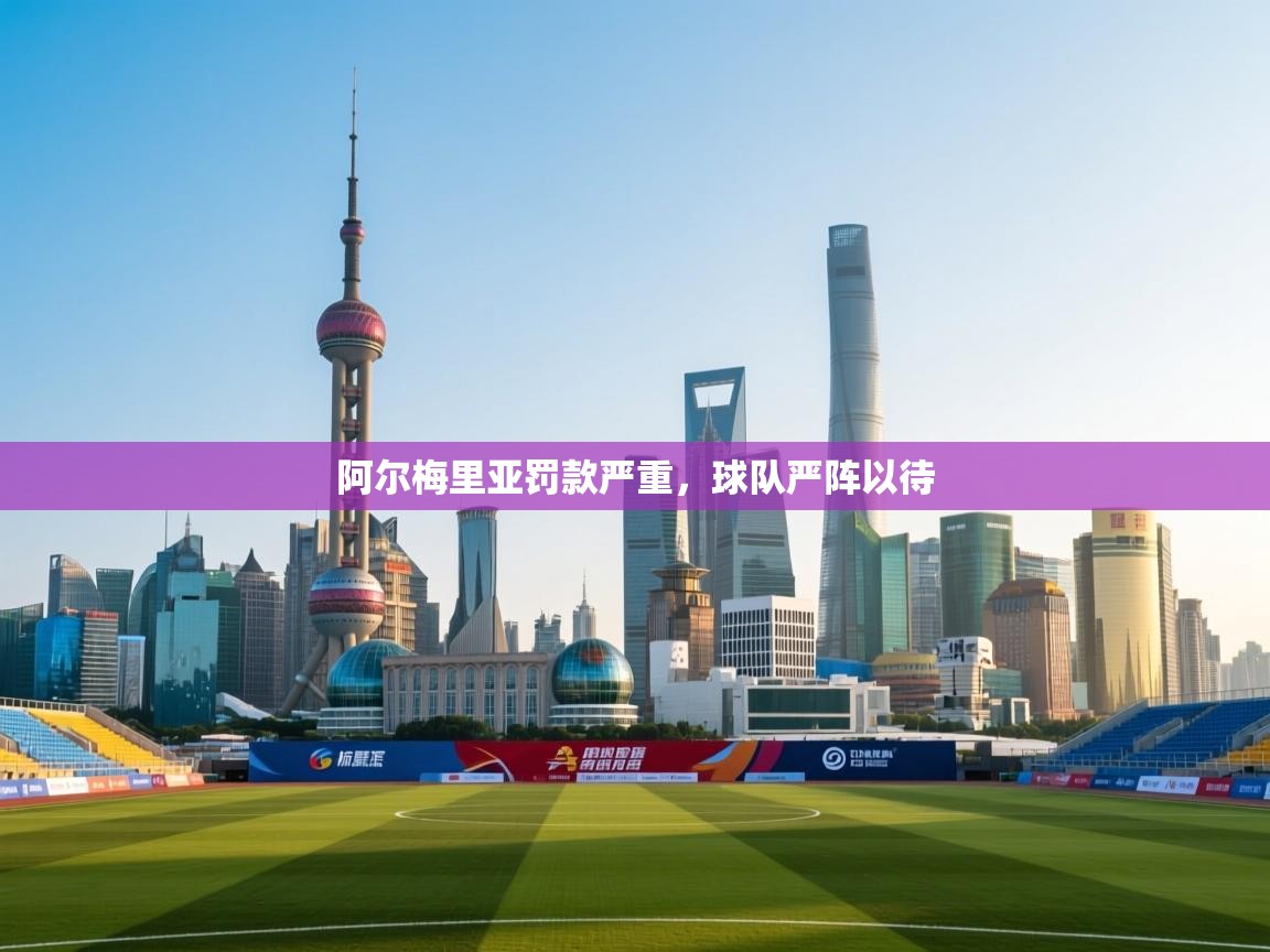 阿尔梅里亚罚款严重，球队严阵以待  第2张