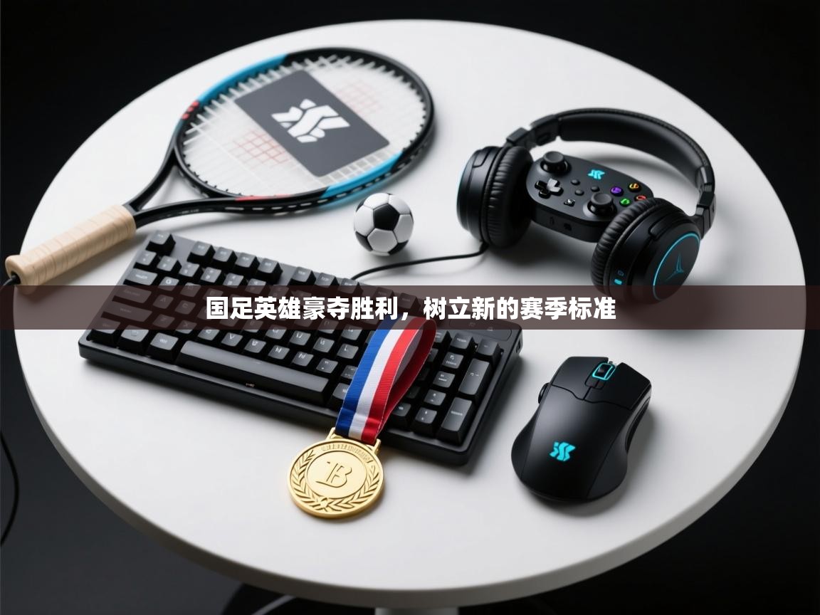 国足英雄豪夺胜利，树立新的赛季标准  第1张