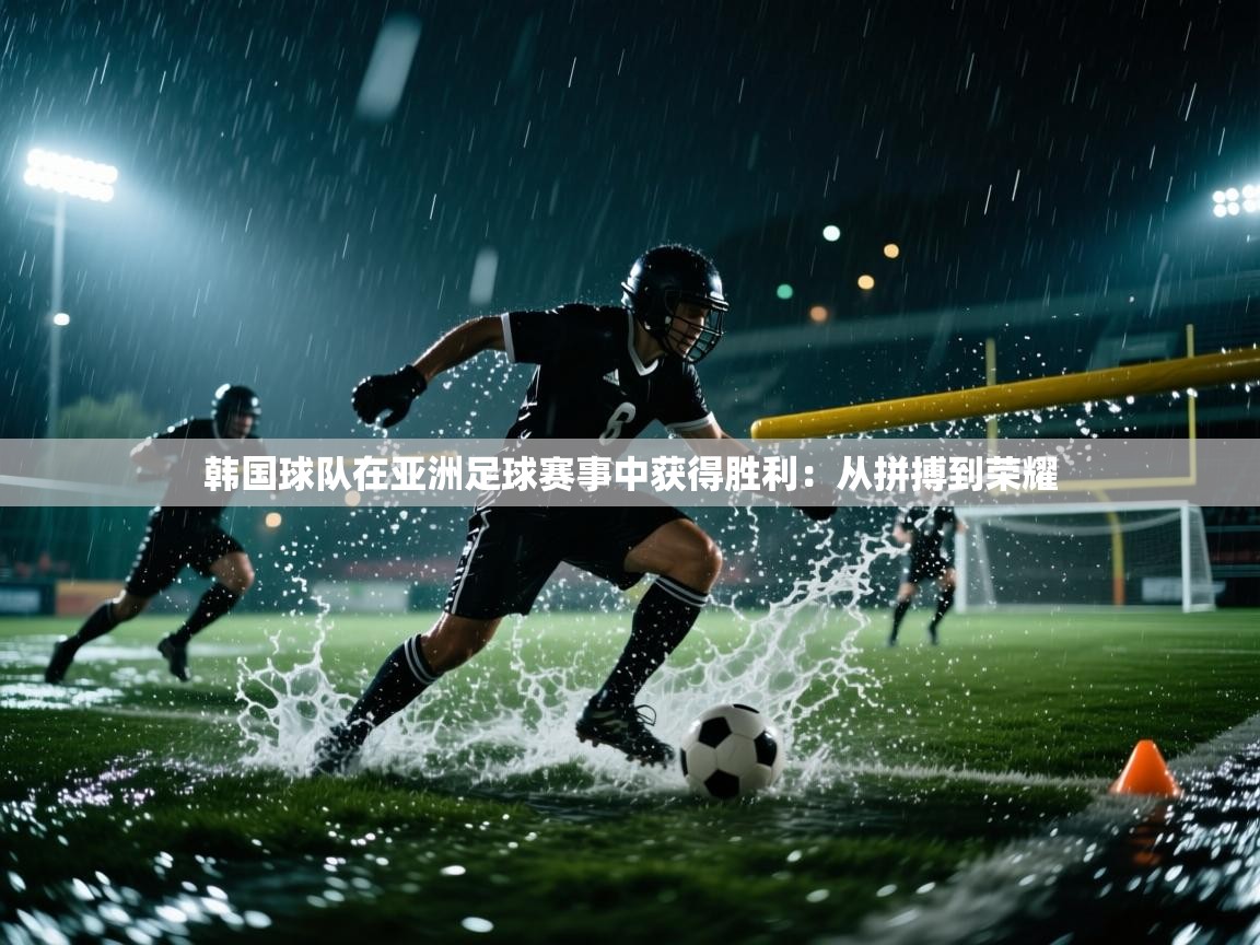 韩国球队在亚洲足球赛事中获得胜利：从拼搏到荣耀  第1张