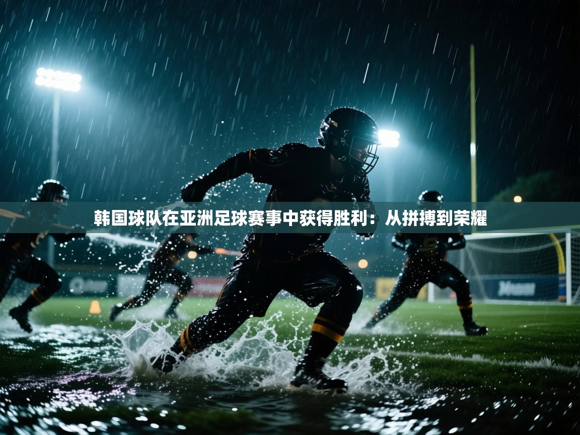 韩国球队在亚洲足球赛事中获得胜利：从拼搏到荣耀  第2张