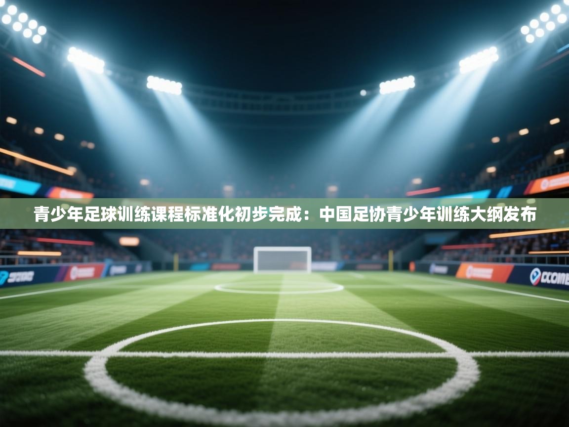 青少年足球训练课程标准化初步完成：中国足协青少年训练大纲发布  第1张