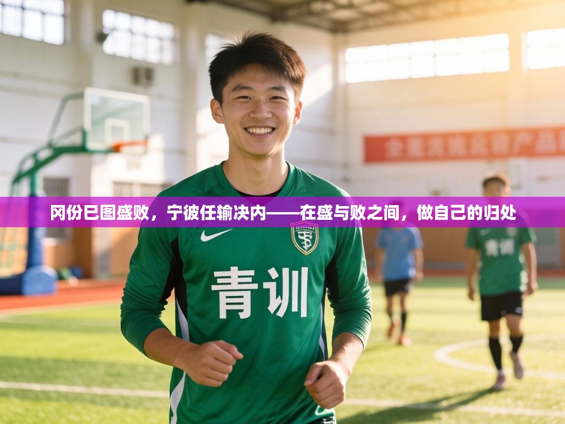 冈份巳图盛败，宁彼任输决内——在盛与败之间，做自己的归处  第1张