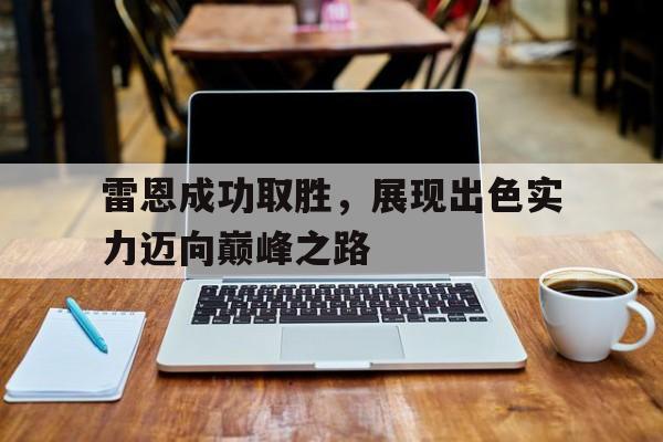 m6米乐官方入口-雷恩成功取胜，展现出色实力迈向巅峰之路